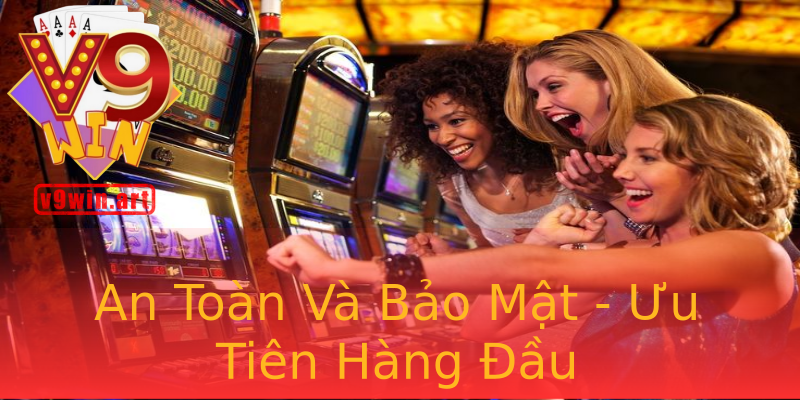 An Toàn Và Bảo Mật - Ưu Tiên Hàng Đầu