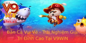 Ban Ca Vui Ve Trai Nghiem Giai Tri Inh Cao Tai V9Win 2