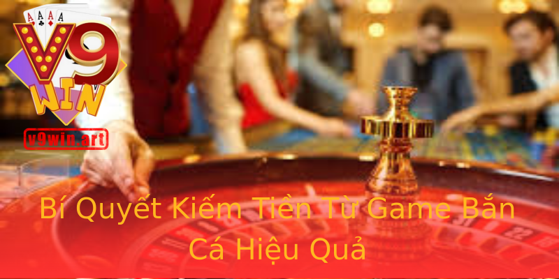 Bí Quyết Kiếm Tiền Từ Game Bắn Cá Hiệu Quả Bí Quyết Kiếm Tiền Từ Game Bắn Cá Hiệu Quả