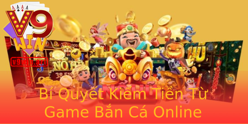 Bí Quyết Kiếm Tiền Từ Game Bắn Cá Online