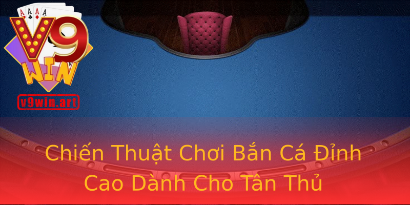 Chiến Thuật Chơi Bắn Cá Đỉnh Cao Dành Cho Tân Thủ Chiến Thuật Chơi Bắn Cá Đỉnh Cao Dành Cho Tân Thủ