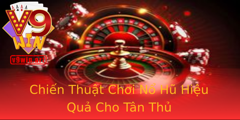 Chiến Thuật Chơi Nổ Hũ Hiệu Quả Cho Tân Thủ