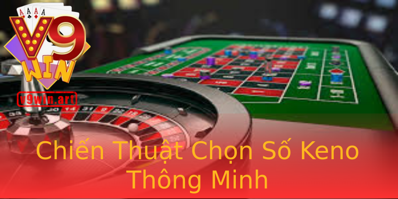 Chiến Thuật Chọn Số Keno Thông Minh