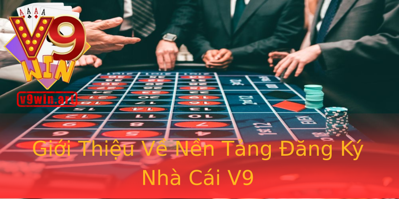 Giới Thiệu Về Nền Tảng Đăng Ký Nhà Cái V9