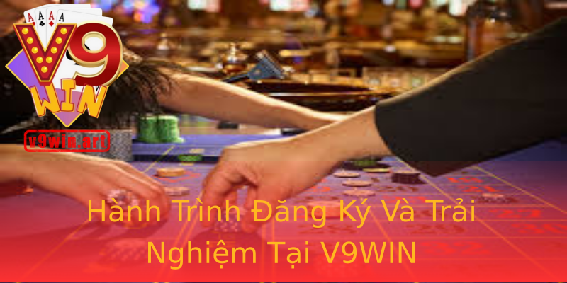 Hành Trình Đăng Ký Và Trải Nghiệm Tại V9WIN