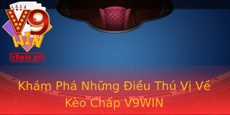 Khám Phá Những Điều Thú Vị Về Kèo Chấp V9WIN