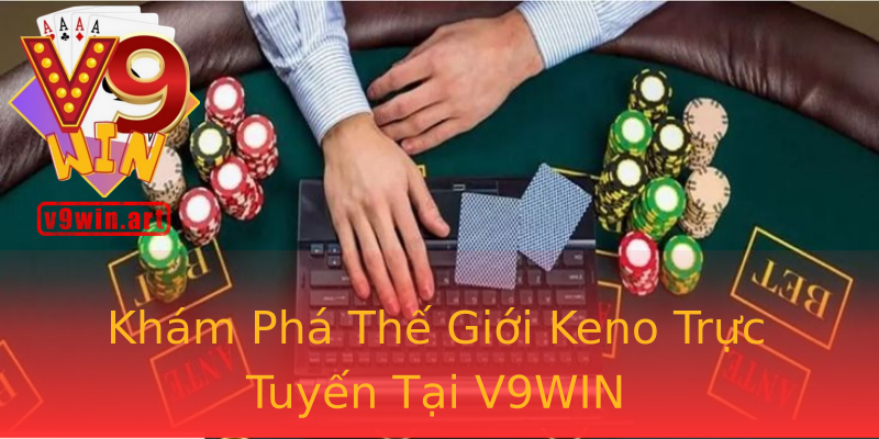Khám Phá Thế Giới Keno Trực Tuyến Tại V9WIN