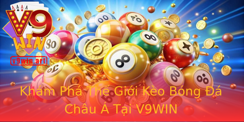 Khám Phá Thế Giới Kèo Bóng Đá Châu Á Tại V9WIN