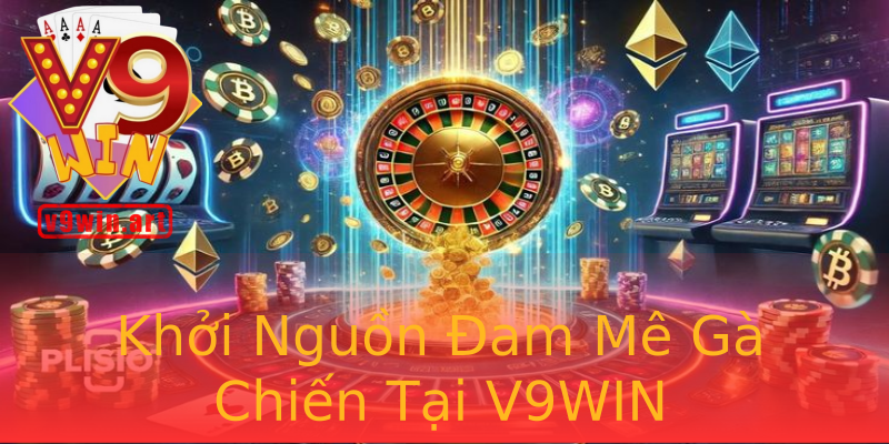 Khởi Nguồn Đam Mê Gà Chiến Tại V9WIN