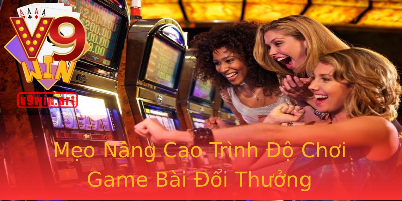 Mẹo Nâng Cao Trình Độ Chơi Game Bài Đổi Thưởng Mẹo Nâng Cao Trình Độ Chơi Game Bài Đổi Thưởng