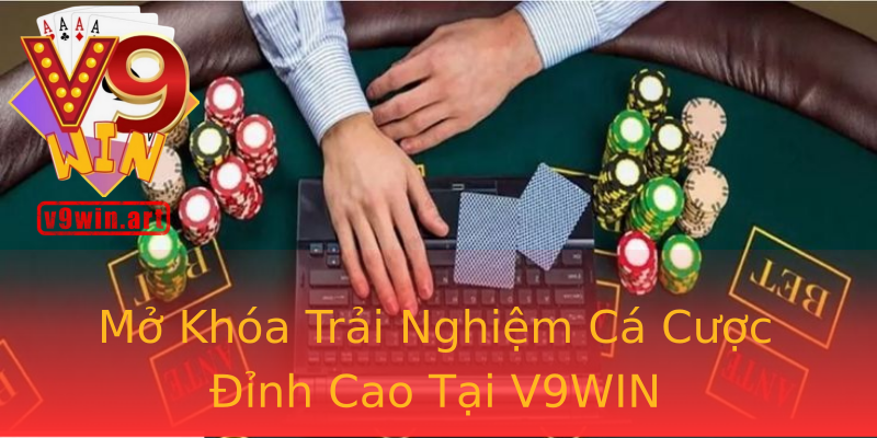 Mở Khóa Trải Nghiệm Cá Cược Đỉnh Cao Tại V9WIN