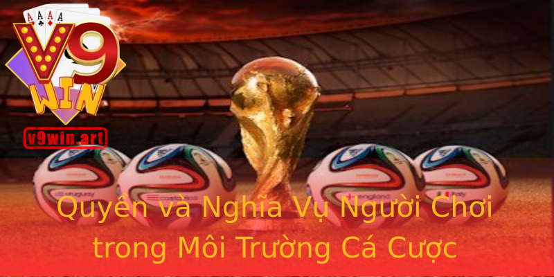 Quyền và Nghĩa Vụ Người Chơi trong Môi Trường Cá Cược