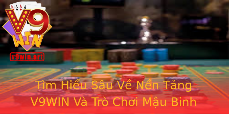 Tìm Hiểu Sâu Về Nền Tảng V9WIN Và Trò Chơi Mậu Binh