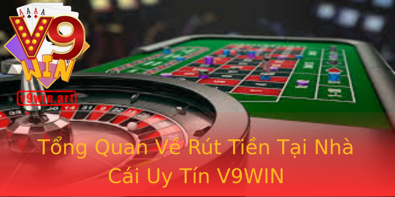 Tổng Quan Về Rút Tiền Tại Nhà Cái Uy Tín V9WIN