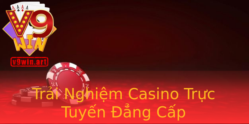 Trải Nghiệm Casino Trực Tuyến Đẳng Cấp