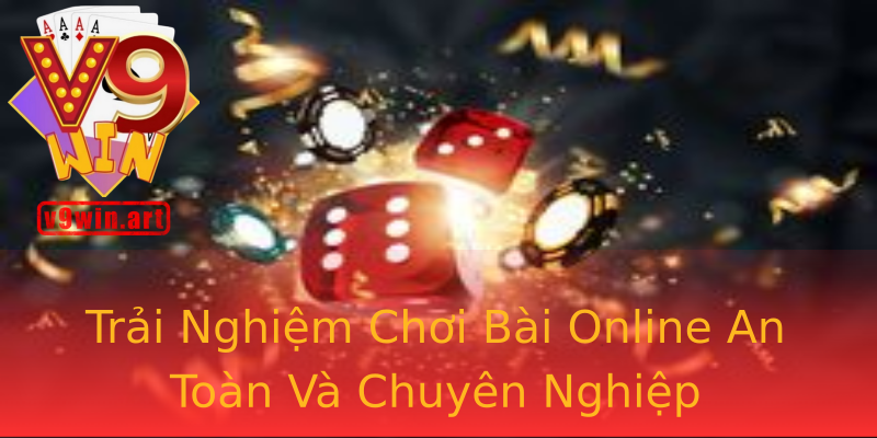 Trải Nghiệm Chơi Bài Online An Toàn Và Chuyên Nghiệp