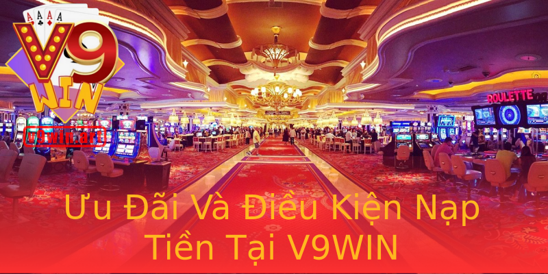 Ưu Đãi Và Điều Kiện Nạp Tiền Tại V9WIN